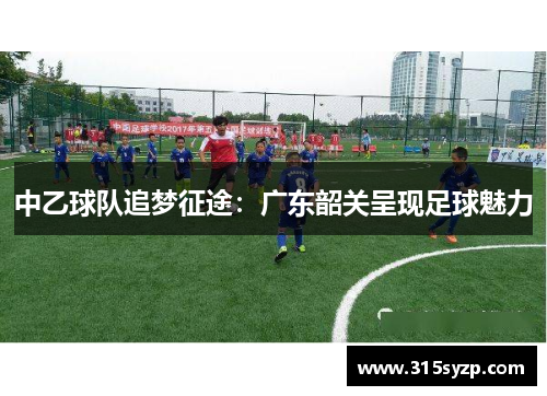 中乙球队追梦征途:广东韶关呈现足球魅力