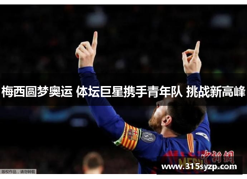 梅西圆梦奥运 体坛巨星携手青年队 挑战新高峰