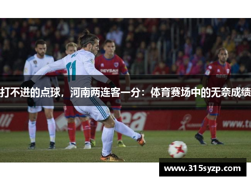 打不进的点球,河南两连客一分:体育赛场中的无奈成绩